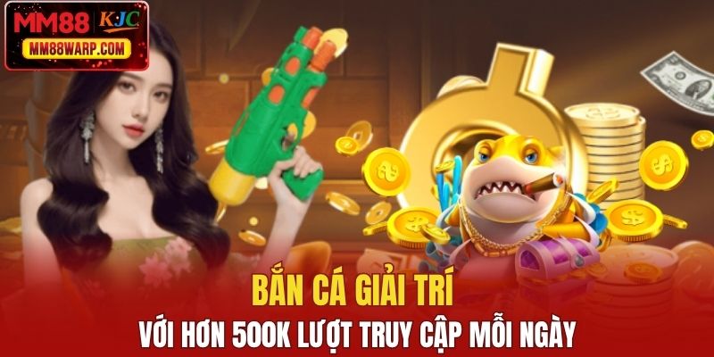 Bắn cá giải trí với hơn 500k lượt truy cập mỗi ngày