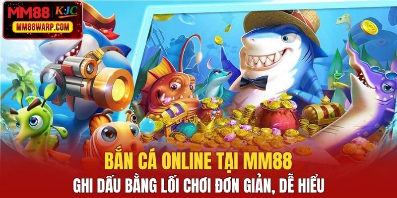 Bắn cá online tại MM88 ghi dấu bằng lối chơi đơn giản, dễ hiểu