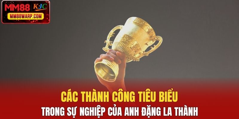 Các thành công tiêu biểu trong sự nghiệp của anh Đặng La Thành
