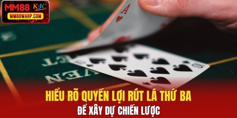 Hiểu rõ quyền lợi rút lá thứ ba để xây dự chiến lược