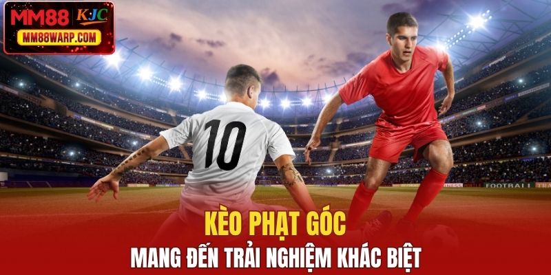 Kèo phạt góc mang đến trải nghiệm khác biệt