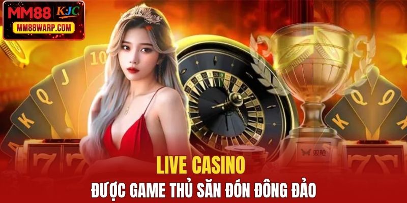 Live casino được game thủ săn đón đông đảo