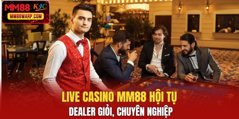 Live casino MM88 hội tụ dealer giỏi, chuyên nghiệp