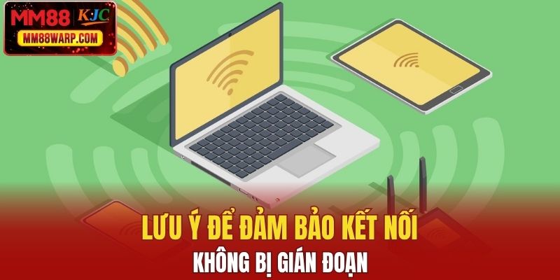 Lưu ý để đảm bảo kết nối không bị gián đoạn