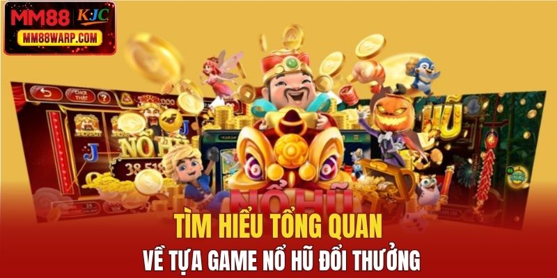 Tìm hiểu tổng quan về tựa game nổ hũ đổi thưởng