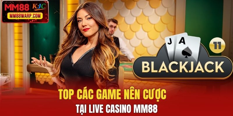 Top các game nên cược tại live casino MM88  
